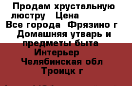 Продам хрустальную люстру › Цена ­ 13 000 - Все города, Фрязино г. Домашняя утварь и предметы быта » Интерьер   . Челябинская обл.,Троицк г.